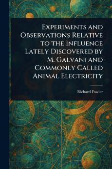 Experiments and Observations Relative to the Influence Lately Discovered by M. Galvani and Commonly Called Animal Electricity