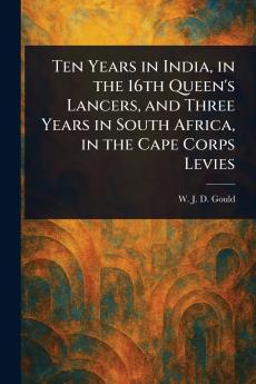 Ten Years in India in the 16th Queen's Lancers and Three Years in South Africa in the Cape Corps Levies