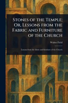 Stones of the Temple; Or Lessons From the Fabric and Furniture of the Church