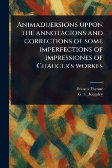 Animaduersions Uppon the Annotacions and Corrections of Some Imperfections of Impressiones of Chaucer's Workes