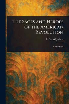 Sages and Heroes of the American Revolution