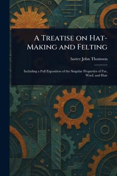 Treatise on Hat-Making and Felting