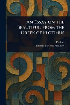 Essay on the Beautiful From the Greek of Plotinus
