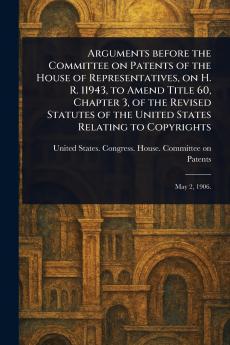 Arguments Before the Committee on Patents of the House of Representatives on H. R. 11943 to Amend Title 60 Chapter 3 of the Revised Statutes of the United States Relating to Copyrights
