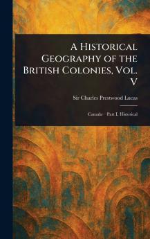 Historical Geography of the British Colonies Vol. V