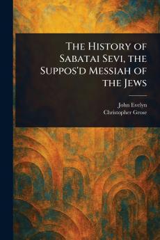 History of Sabatai Sevi the Suppos'd Messiah of the Jews
