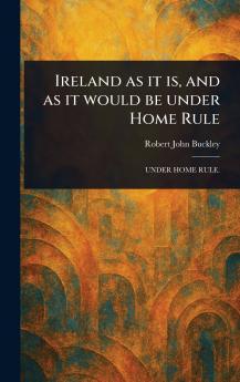 Ireland as It is and as It Would Be Under Home Rule