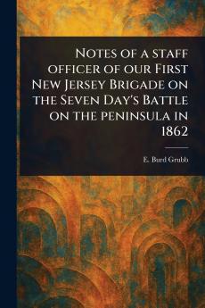 Notes of a Staff Officer of Our First New Jersey Brigade on the Seven Day's Battle on the Peninsula in 1862