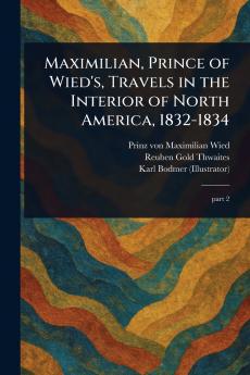 Maximilian Prince of Wied's Travels in the Interior of North America 1832-1834