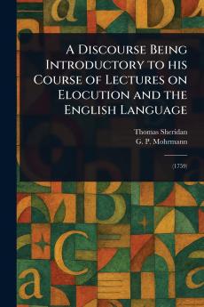Discourse Being Introductory to His Course of Lectures on Elocution and the English Language
