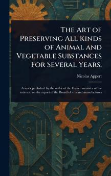 Art of Preserving All Kinds of Animal and Vegetable Substances For Several Years.