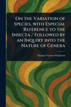 On the Variation of Species With Especial Reference to the Insecta / Followed by an Inquiry Into the Nature of Genera