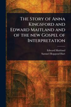 Story of Anna Kingsford and Edward Maitland and of the New Gospel of Interpretation