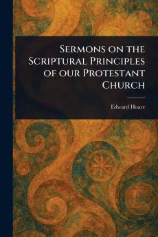 Sermons on the Scriptural Principles of Our Protestant Church