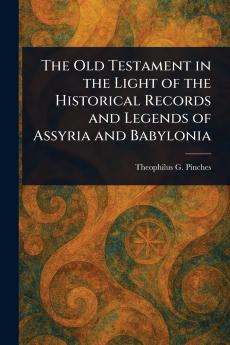 Old Testament in the Light of the Historical Records and Legends of Assyria and Babylonia