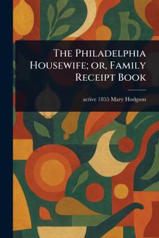 Philadelphia Housewife; or Family Receipt Book
