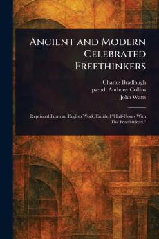 Ancient and Modern Celebrated Freethinkers