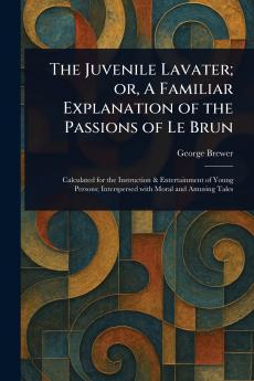 Juvenile Lavater; or A Familiar Explanation of the Passions of Le Brun