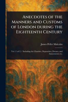 Anecdotes of the Manners and Customs of London During the Eighteenth Century