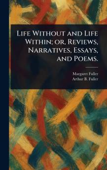 Life Without and Life Within; or Reviews Narratives Essays and Poems.