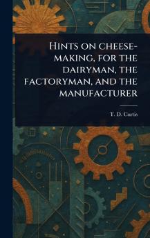 Hints on Cheese-making for the Dairyman the Factoryman and the Manufacturer