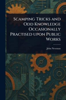 Scamping Tricks and Odd Knowledge Occasionally Practised Upon Public Works