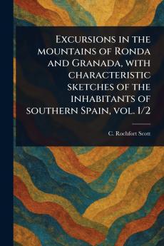 Excursions in the Mountains of Ronda and Granada With Characteristic Sketches of the Inhabitants of Southern Spain Vol. 1/2