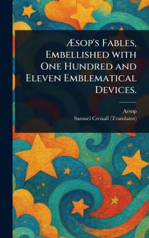 Æsop's Fables Embellished With One Hundred and Eleven Emblematical Devices.