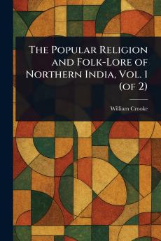 Popular Religion and Folk-Lore of Northern India Vol. 1 (of 2)