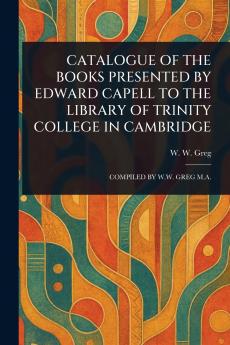 Catalogue of the Books Presented by Edward Capell to the Library of Trinity College in Cambridge