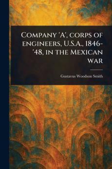 Company 'A' Corps of Engineers U.S.A. 1846-'48 in the Mexican War