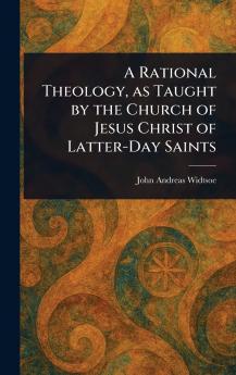 Rational Theology as Taught by the Church of Jesus Christ of Latter-Day Saints