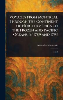 Voyages From Montreal Through the Continent of North America to the Frozen and Pacific Oceans in 1789 and 1793