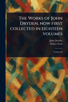Works of John Dryden Now First Collected in Eighteen Volumes