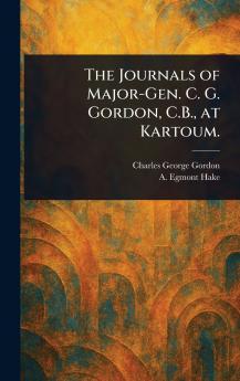 Journals of Major-Gen. C. G. Gordon C.B. at Kartoum.