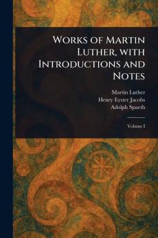 Works of Martin Luther With Introductions and Notes