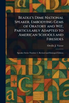 Beadle's Dime National Speaker Embodying Gems of Oratory and Wit Particularly Adapted to American Schools and Firesides