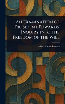 Examination of President Edwards' Inquiry Into the Freedom of the Will