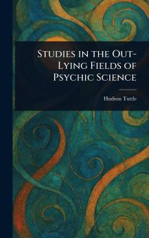 Studies in the Out-Lying Fields of Psychic Science