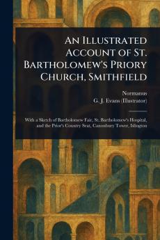 Illustrated Account of St. Bartholomew's Priory Church Smithfield