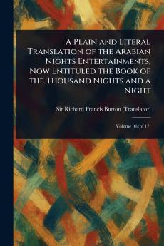Plain and Literal Translation of the Arabian Nights Entertainments Now Entituled the Book of the Thousand Nights and a Night