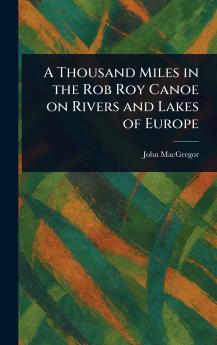 Thousand Miles in the Rob Roy Canoe on Rivers and Lakes of Europe