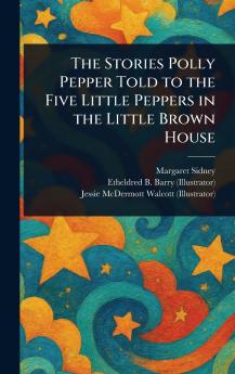 Stories Polly Pepper Told to the Five Little Peppers in the Little Brown House