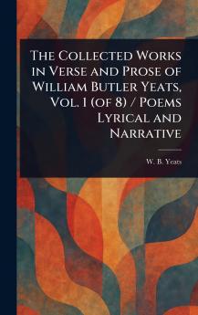 Collected Works in Verse and Prose of William Butler Yeats Vol. 1 (of 8) / Poems Lyrical and Narrative