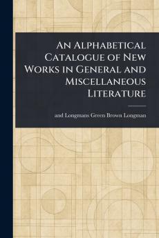 Alphabetical Catalogue of New Works in General and Miscellaneous Literature