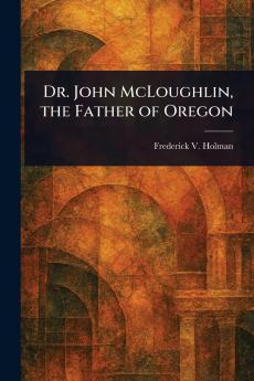 Dr. John McLoughlin the Father of Oregon