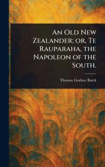 Old New Zealander; or Te Rauparaha the Napoleon of the South.