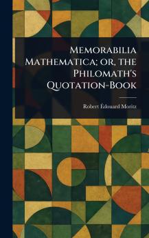 Memorabilia Mathematica; or the Philomath's Quotation-Book