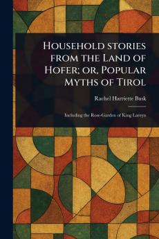 Household Stories From the Land of Hofer; or Popular Myths of Tirol