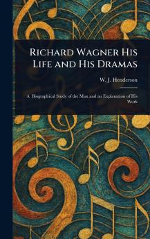 Richard Wagner His Life and His Dramas